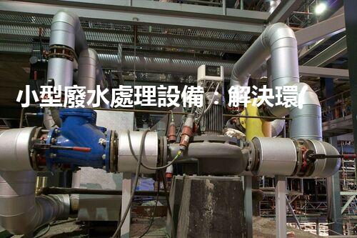小型廢水處理設備：解決環(huán)境難題的黑科技？